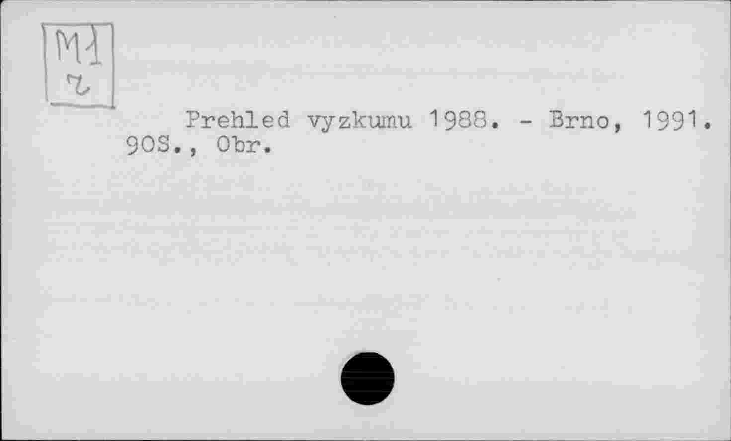 ﻿Prehled vyzkumu 1988. - Brno, 1991.
90S., Obr.